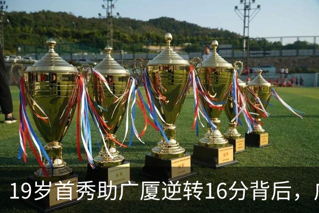 19岁首秀助广厦逆转16分背后，广东错失李均铸真相揭开